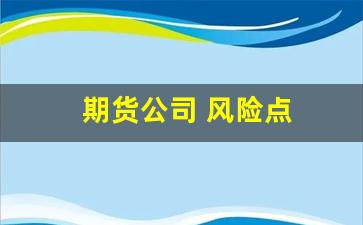 期货公司 风险点(期货公司 风险点分析)_https://www.huakunhengjia.com_期货资讯_第1张